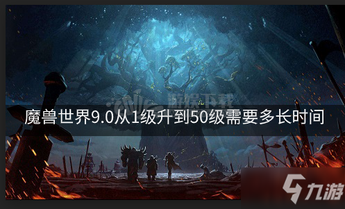 《魔兽世界》9.0从1级升到50级需要多长时间 9.0从1级升到50级需要时间介绍