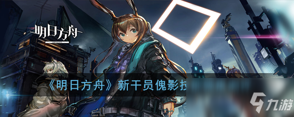 《明日方舟》新干員傀影怎么樣 新干員傀影屬性資料詳解