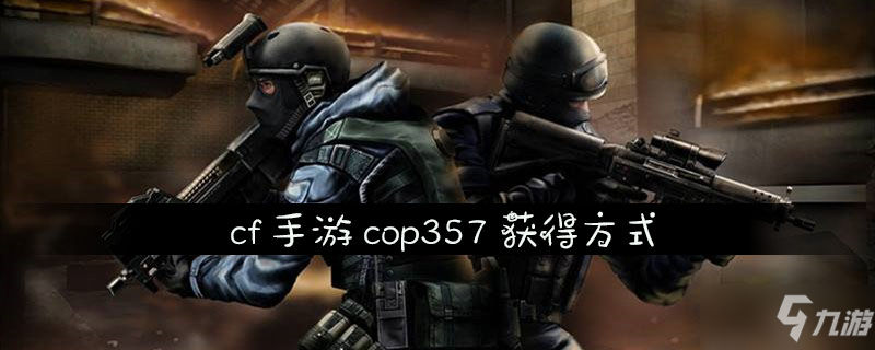 《cf手游》cop357怎么獲得 cop357獲取攻略