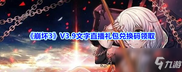 《崩壞3》V3.9文字直播禮包兌換碼是什么 文字直播禮包兌換碼領(lǐng)取方法