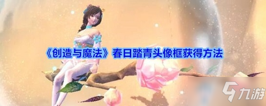 《創(chuàng)造與魔法》春日踏青頭像框怎么獲得 春日踏青頭像框獲得方法分享