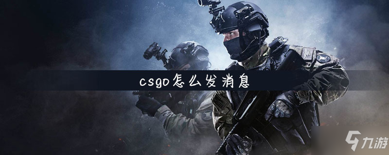 《csgo》怎么發(fā)消息 發(fā)消息方法分享