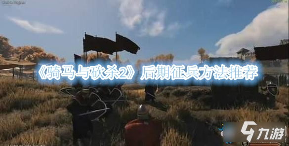 《骑马与砍杀2》后期怎么征兵 后期征兵方法一览