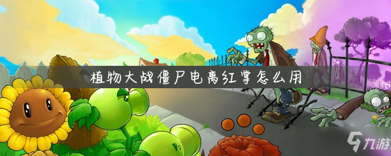 《植物大战》僵尸电离红掌怎么用 僵尸电离红掌使用攻略