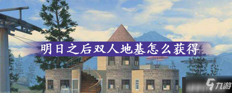 《明日之后》怎么獲得雙人地基 雙人地基獲取攻略