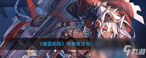 《碧蓝航线》榵属性介绍 获取途径分享