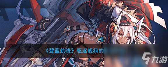 《碧蓝航线》驱逐舰榵的真名是什么 驱逐舰榵的真名介绍