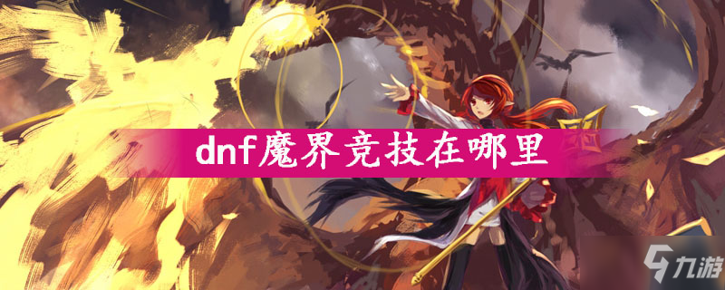 《dnf》魔界競(jìng)技在哪里 魔界競(jìng)技位置介紹