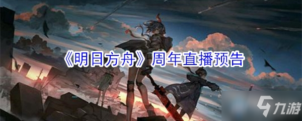 《明日方舟》周年直播地址在哪 周年直播地址分享