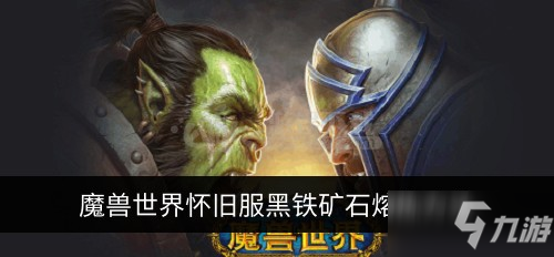 《魔獸世界懷舊服》黑鐵礦石怎么熔煉 黑鐵礦石熔煉方法分享