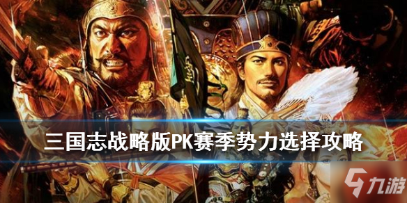 《三国志战略版》PK赛季势力怎么选择 PK赛季势力选择攻略