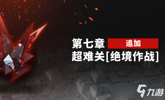 《明日方舟》第七章绝境作战怎么过 第七章绝境作战通关攻略