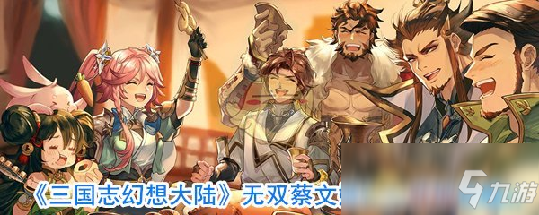 《三国志幻想大陆》无双蔡文姬怎么获得 无双蔡文姬获取攻略