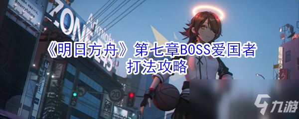 《明日方舟》愛國(guó)者BOSS怎么打 愛國(guó)者BOSS打法技巧攻略