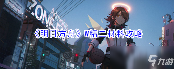 《明日方舟》W精二材料要哪些 W精二材料匯總一覽