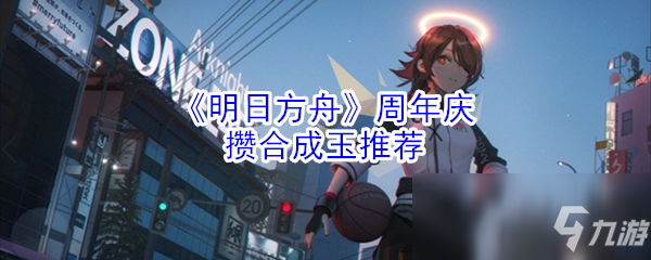 《明日方舟》周年慶需要多少合成玉 周年慶需要合成玉一覽