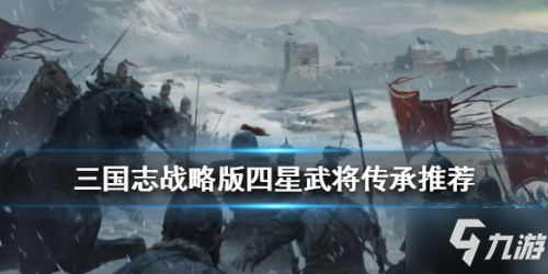 《三國志戰(zhàn)略版》四星武將哪個厲害 四星武將強度排行榜一覽