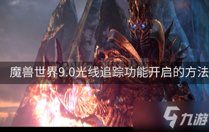 《魔獸世界》9.0光線追蹤怎么開啟 光線追蹤功能開啟教程