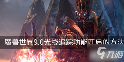 《魔獸世界》9.0光線追蹤功能怎么開(kāi)啟 9.0光線追蹤功能開(kāi)啟方法介紹