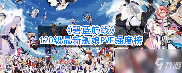 《碧蓝航线》120级最新舰娘PVE攻略 pve强度榜一览