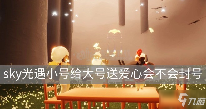 《sky光遇》小号给大号送爱心会不会封号 小号给大号送爱心介绍