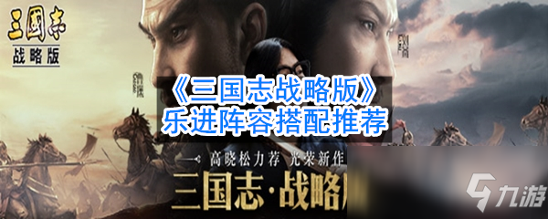 《三国志战略版》乐进阵容怎么搭配 乐进阵容搭配教学