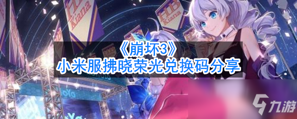 《崩坏3》小米服拂晓荣光兑换码有哪些 小米服拂晓荣光兑换码分享