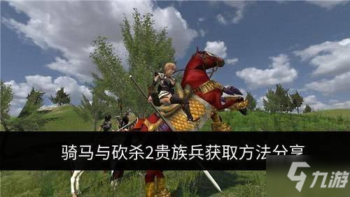 《騎馬與砍殺2》如何刷貴族兵 貴族兵屬性介紹