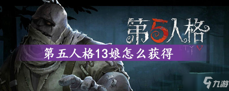 第五人格13娘怎么获得 获取方法分享