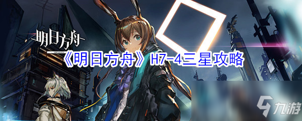 《明日方舟》H7-4怎么过 三星攻略分享