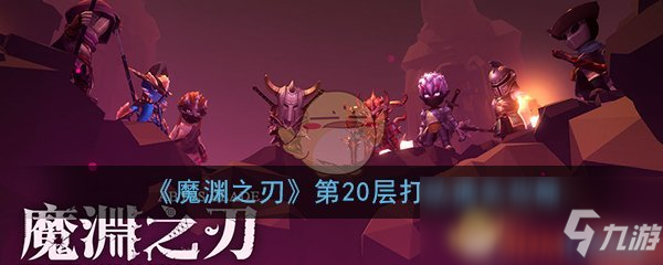 《魔渊之刃》第20层怎么过 第20层通关打法思路指南