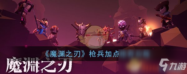 《魔渊之刃》枪兵怎么加点 枪兵属性加点攻略