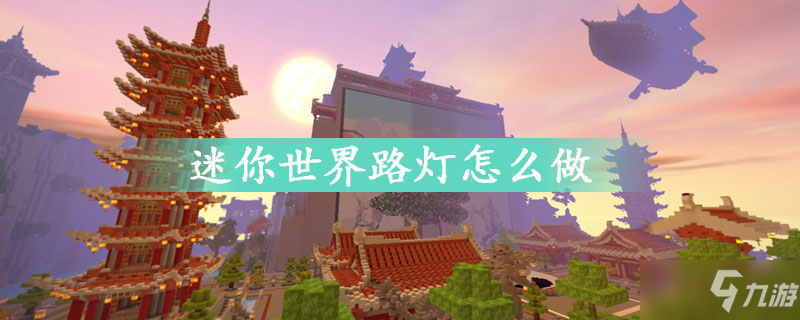 迷你世界路灯怎么制作 路灯制作教程攻略