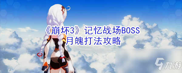 《崩坏3》记忆战场BOSS月魄怎么打 记忆战场BOSS月魄打法攻略