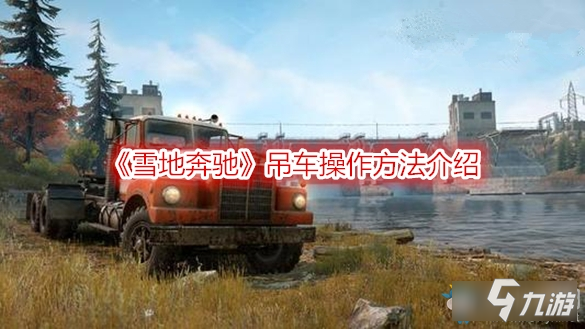 《雪地奔馳》吊車怎么操作 吊車操作技巧教學(xué)