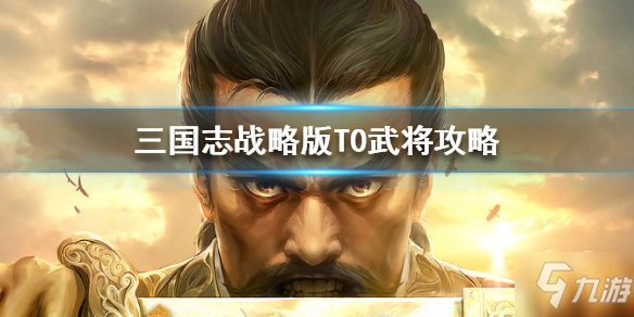 《三国志战略版》T0武将攻略 T0阵容搭配推荐