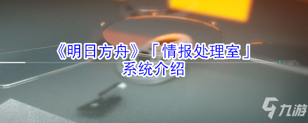 《明日方舟》情報處理室系統(tǒng)怎么玩 情報處理室系統(tǒng)玩法攻略大全