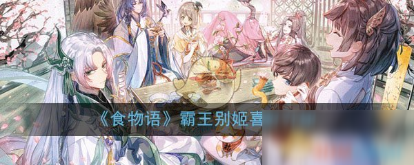 《食物語》霸王別姬喜歡什么 霸王別姬喜好物一覽