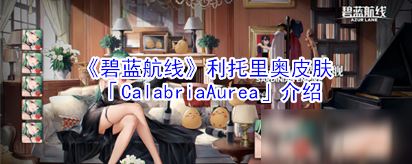 《碧藍(lán)航線》利托里奧皮膚怎么樣 CalabriaAurea外觀介紹