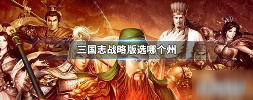 《三國志戰(zhàn)略版》新手出生地加成選哪個好 新手出生地加成選擇推薦