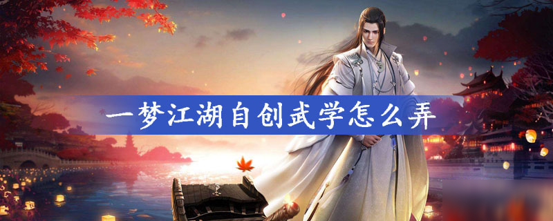 一梦江湖怎么自创武学 自创武学方法一览