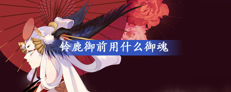 《阴阳师》铃鹿御前御魂怎么选 铃鹿御前御魂选择技巧