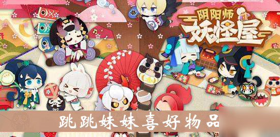 《阴阳师妖怪屋》跳跳妹妹喜好物品是什么 跳跳妹妹喜好物品介绍