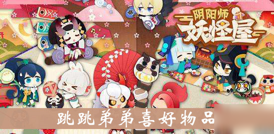 《阴阳师妖怪屋》跳跳弟弟喜好物品介绍 好感度攻略