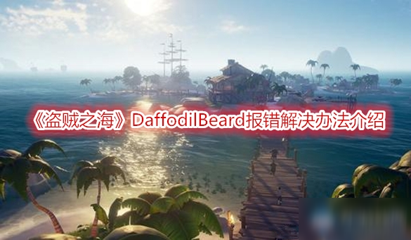 《盜賊之?！稤affodilBeard報錯怎么辦 DaffodilBeard報錯解決辦法