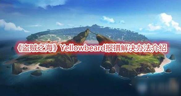 《盜賊之?！穀ellowbeard報(bào)錯(cuò)怎么解決 Yellowbeard報(bào)錯(cuò)解決方法