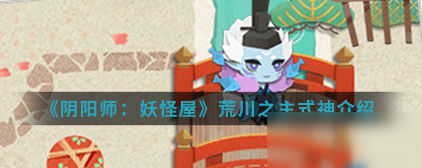 《陰陽師：妖怪屋》荒川之主式神怎么樣 屬性圖鑒介紹