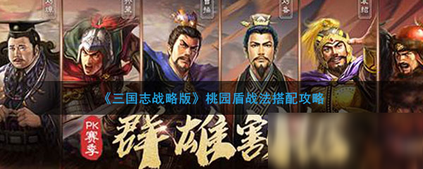 《三国志战略版》桃园盾战法怎么配搭 桃园盾战法搭配攻略