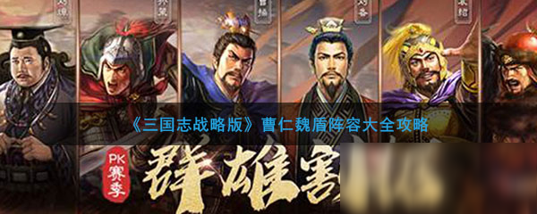 《三国志战略版》曹仁魏盾阵容怎么玩 曹仁魏盾阵容大全攻略