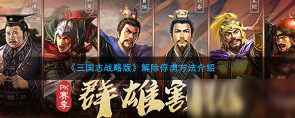 《三国志战略版》怎么解除俘虏 解除俘虏方法介绍